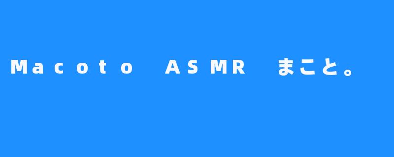 Macoto ASMR まこと。